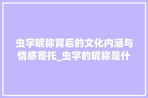 虫字昵称背后的文化内涵与情感寄托_虫字的昵称是什么意思