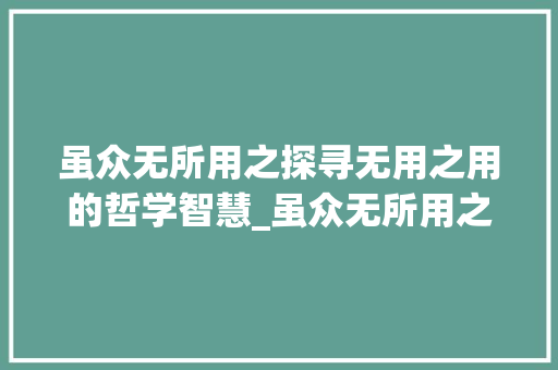 虽众无所用之探寻无用之用的哲学智慧_虽众无所用之的字的意思  第1张