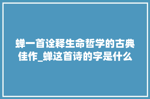 蝉一首诠释生命哲学的古典佳作_蝉这首诗的字是什么意思
