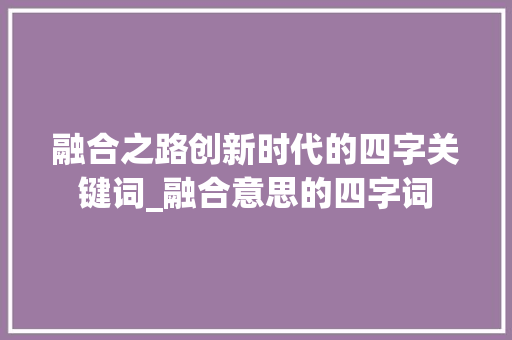 融合之路创新时代的四字关键词_融合意思的四字词