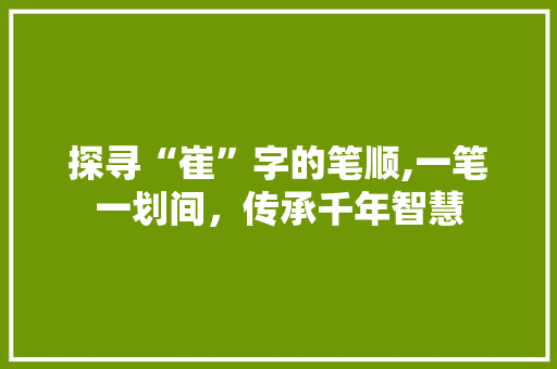 探寻“崔”字的笔顺,一笔一划间，传承千年智慧
