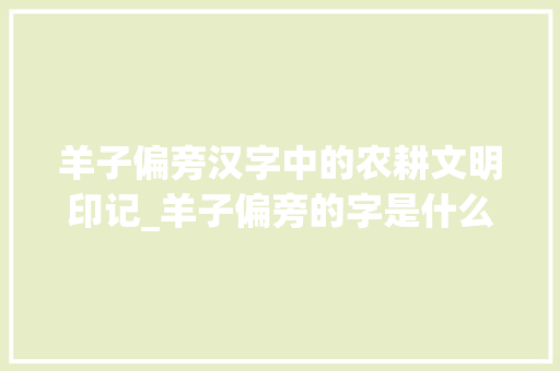 羊子偏旁汉字中的农耕文明印记_羊子偏旁的字是什么意思