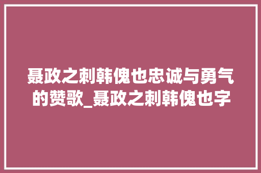 聂政之刺韩傀也忠诚与勇气的赞歌_聂政之刺韩傀也字的意思