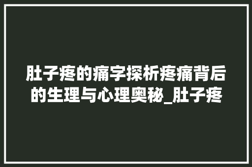肚子疼的痛字探析疼痛背后的生理与心理奥秘_肚子疼是哪个痛字的意思 第1张 肚子疼的痛字探析疼痛背后的生理与心理奥秘_肚子疼是哪个痛字的意思 第1张