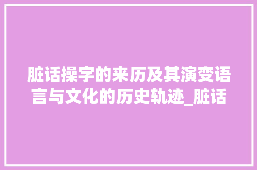脏话操字的来历及其演变语言与文化的历史轨迹_脏话操字的来历是什么意思