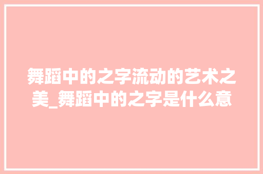 舞蹈中的之字流动的艺术之美_舞蹈中的之字是什么意思