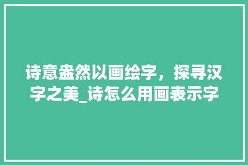 诗意盎然以画绘字，探寻汉字之美_诗怎么用画表示字的意思