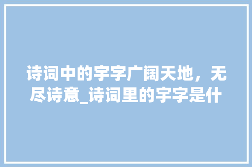 诗词中的宇字广阔天地，无尽诗意_诗词里的宇字是什么意思