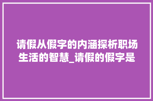 请假从假字的内涵探析职场生活的智慧_请假的假字是什么意思