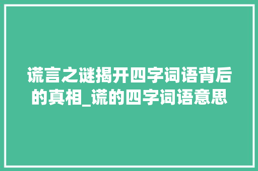 谎言之谜揭开四字词语背后的真相_谎的四字词语意思 第1张 谎言之谜揭开四字词语背后的真相_谎的四字词语意思 第1张