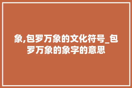 象,包罗万象的文化符号_包罗万象的象字的意思