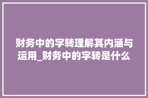 财务中的字转理解其内涵与运用_财务中的字转是什么意思