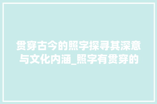 贯穿古今的照字探寻其深意与文化内涵_照字有贯穿的意思吗是什么
