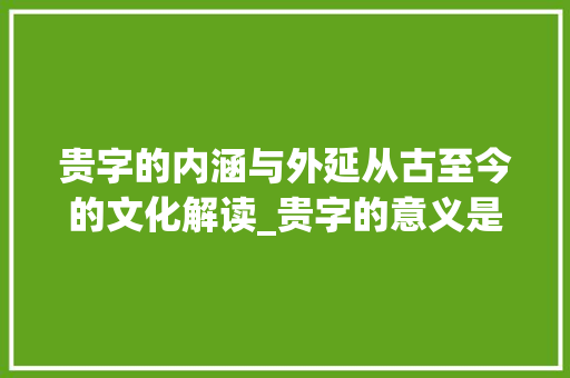 贵字的内涵与外延从古至今的文化解读_贵字的意义是什么意思啊
