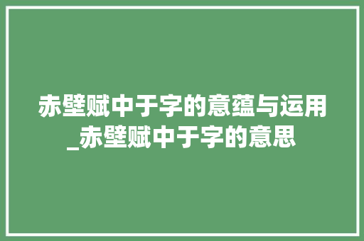 赤壁赋中于字的意蕴与运用_赤壁赋中于字的意思