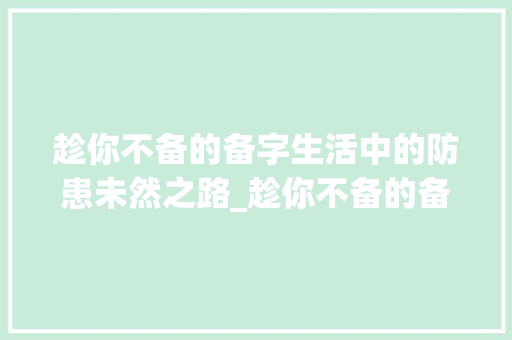 趁你不备的备字生活中的防患未然之路_趁你不备的备字什么意思