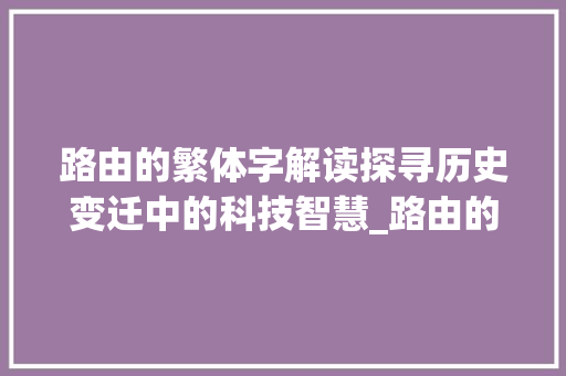 路由的繁体字解读探寻历史变迁中的科技智慧_路由的繁体字是什么意思