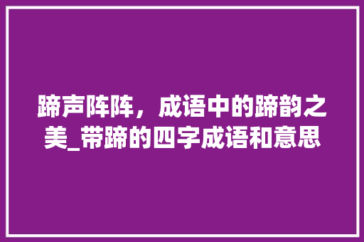 蹄声阵阵,成语中的蹄韵之美_带蹄的四字成语和意思
