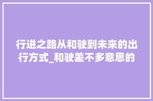 行进之路从和驶到未来的出行方式_和驶差不多意思的字  第1张