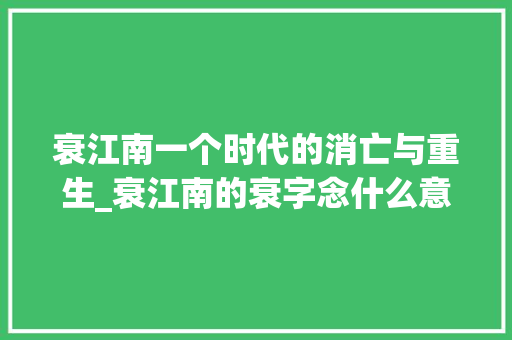 衰江南一个时代的消亡与重生_衰江南的衰字念什么意思