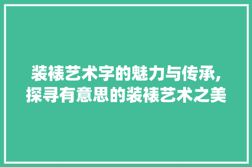 装裱艺术字的魅力与传承,探寻有意思的装裱艺术之美_有意思的装裱艺术字图片