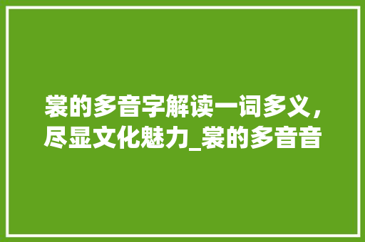 裳的多音字解读一词多义,尽显文化魅力_裳的多音音字是什么意思