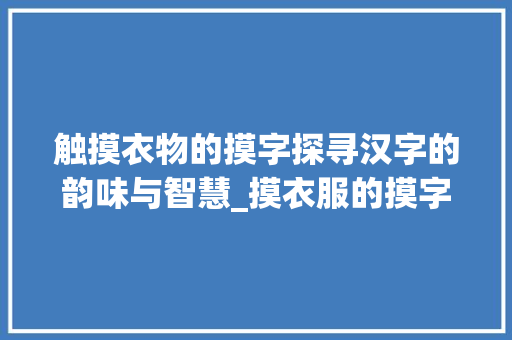 触摸衣物的摸字探寻汉字的韵味与智慧_摸衣服的摸字是什么意思
