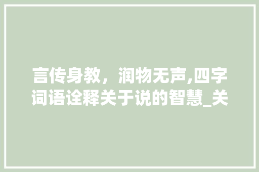言传身教，润物无声,四字词语诠释关于说的智慧_关于说的意思的四字词语