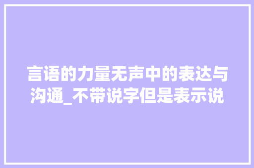 言语的力量无声中的表达与沟通_不带说字但是表示说的意思的词语