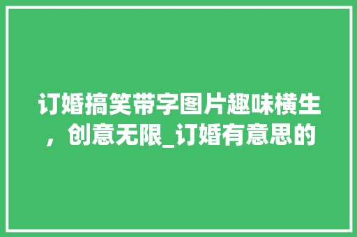 订婚搞笑带字图片趣味横生，创意无限_订婚有意思的图片搞笑带字  第1张