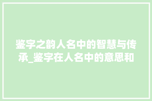 鉴字之韵人名中的智慧与传承_鉴字在人名中的意思和含义