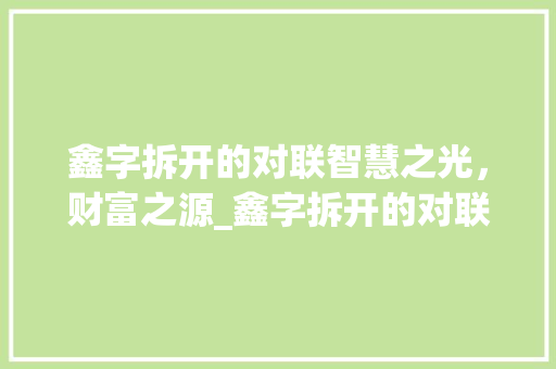 鑫字拆开的对联智慧之光，财富之源_鑫字拆开的对联是什么意思