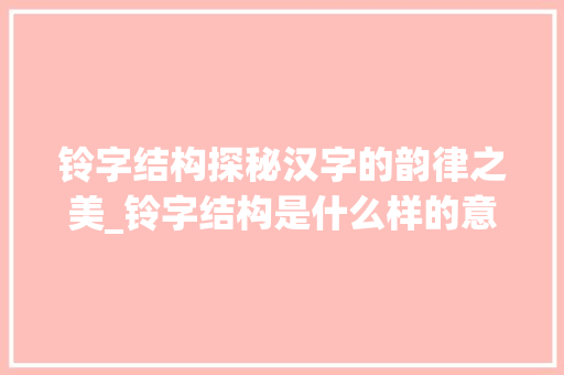 铃字结构探秘汉字的韵律之美_铃字结构是什么样的意思