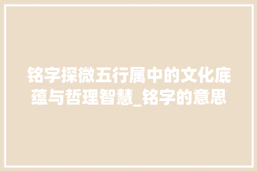 铭字探微五行属中的文化底蕴与哲理智慧_铭字的意思及五行属