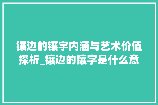 镶边的镶字内涵与艺术价值探析_镶边的镶字是什么意思啊  第1张