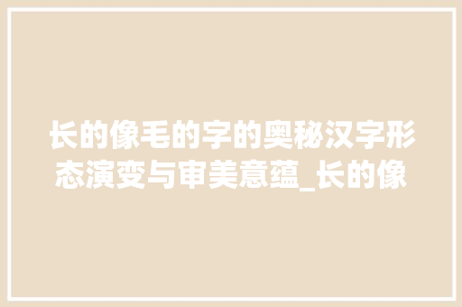 长的像毛的字的奥秘汉字形态演变与审美意蕴_长的像毛的字念什么意思