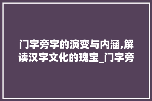 门字旁字的演变与内涵,解读汉字文化的瑰宝_门字旁的字念什么意思啊