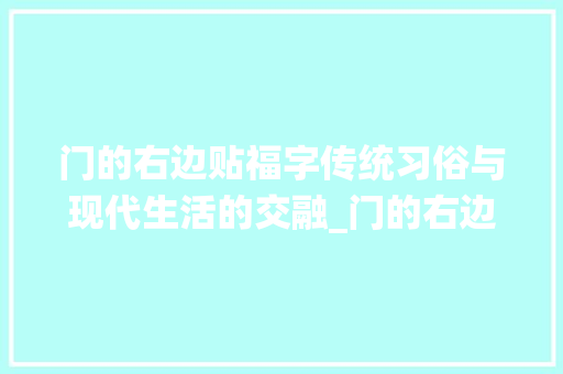 门的右边贴福字传统习俗与现代生活的交融_门的右边贴福字啥意思啊