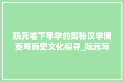 阮元笔下甲字的奥秘汉字演变与历史文化探寻_阮元写的甲字是什么意思