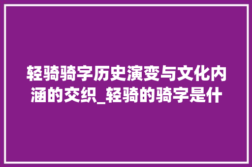 轻骑骑字历史演变与文化内涵的交织_轻骑的骑字是什么意思