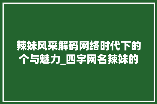 辣妹风采解码网络时代下的个与魅力_四字网名辣妹的意思是啥 第1张 辣妹风采解码网络时代下的个与魅力_四字网名辣妹的意思是啥 第1张