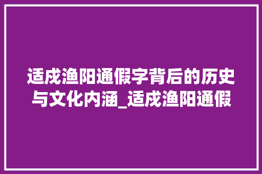 适戍渔阳通假字背后的历史与文化内涵_适戍渔阳通假字的意思