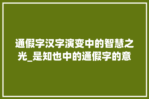 通假字汉字演变中的智慧之光_是知也中的通假字的意思