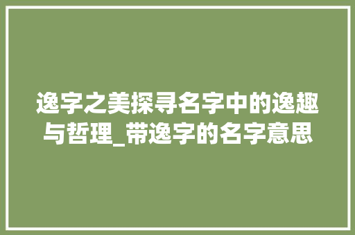 逸字之美探寻名字中的逸趣与哲理_带逸字的名字意思和含义