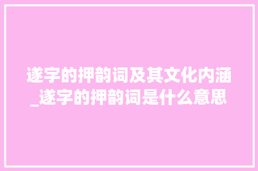 遂字的押韵词及其文化内涵_遂字的押韵词是什么意思