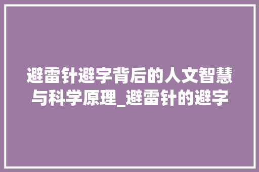 避雷针避字背后的人文智慧与科学原理_避雷针的避字什么意思