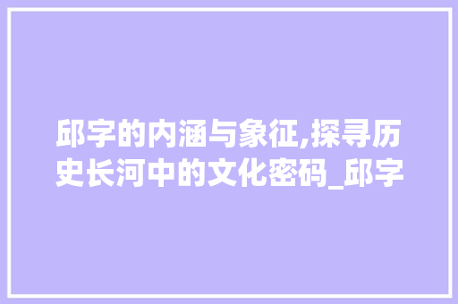 邱字的内涵与象征,探寻历史长河中的文化密码_邱字的代表词语是什么意思  第1张