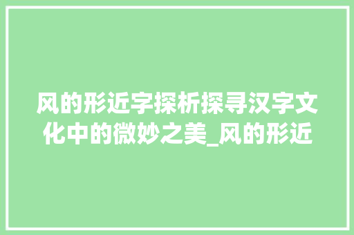 风的形近字探析探寻汉字文化中的微妙之美_风的形近字是什么意思