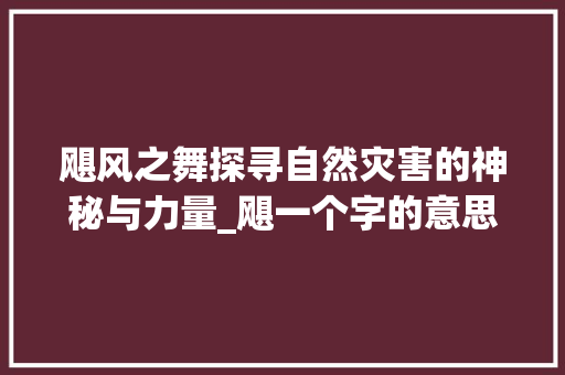 飓风之舞探寻自然灾害的神秘与力量_飓一个字的意思