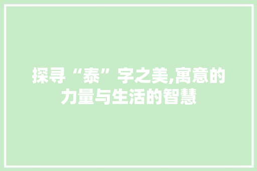 探寻“泰”字之美,寓意的力量与生活的智慧